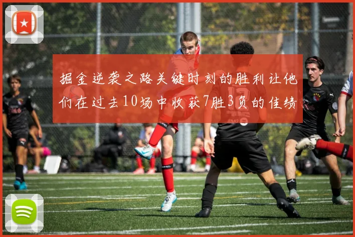 掘金逆袭之路关键时刻的胜利让他们在过去10场中收获7胜3负的佳绩