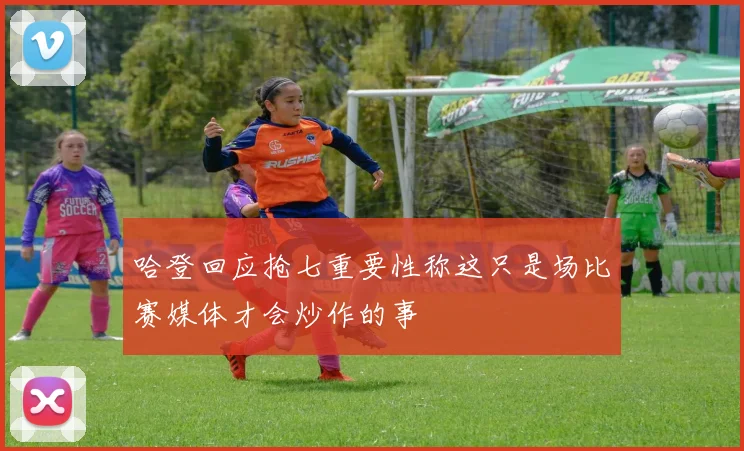 哈登回应抢七重要性称这只是场比赛媒体才会炒作的事