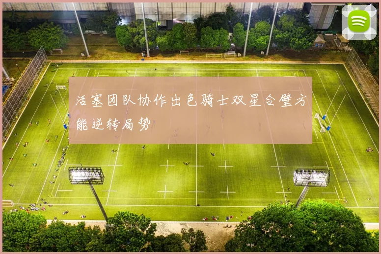 活塞团队协作出色骑士双星合璧方能逆转局势