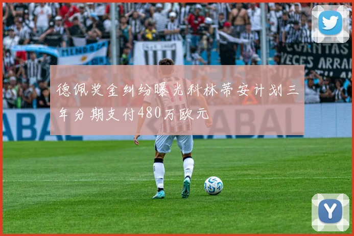 德佩奖金纠纷曝光科林蒂安计划三年分期支付480万欧元
