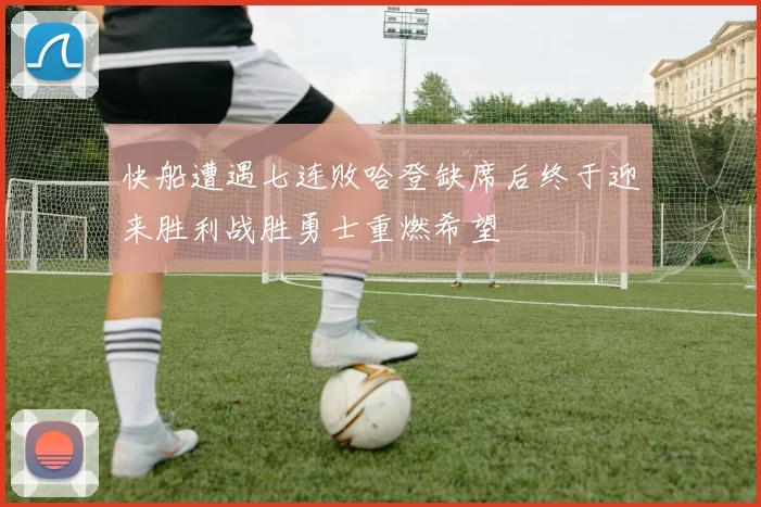 快船遭遇七连败哈登缺席后终于迎来胜利战胜勇士重燃希望