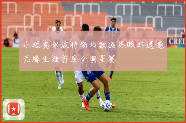 小迈克尔波特场均数据亮眼却遗憾无缘生涯首度全明星赛