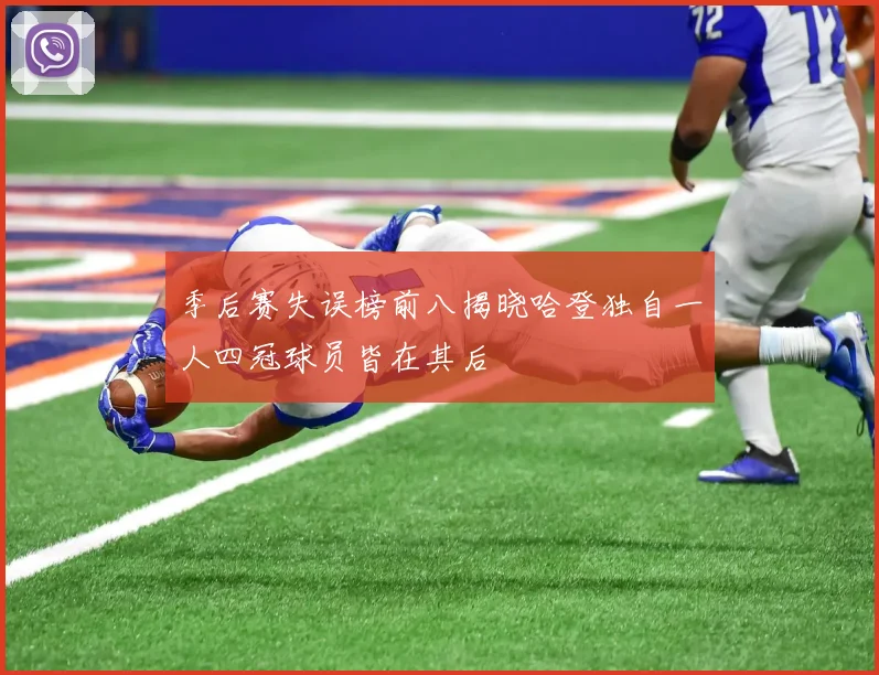 季后赛失误榜前八揭晓哈登独自一人四冠球员皆在其后