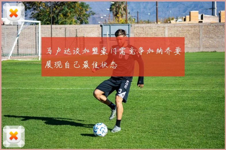 马卢达谈加盟豪门需竞争加纳乔要展现自己最佳状态