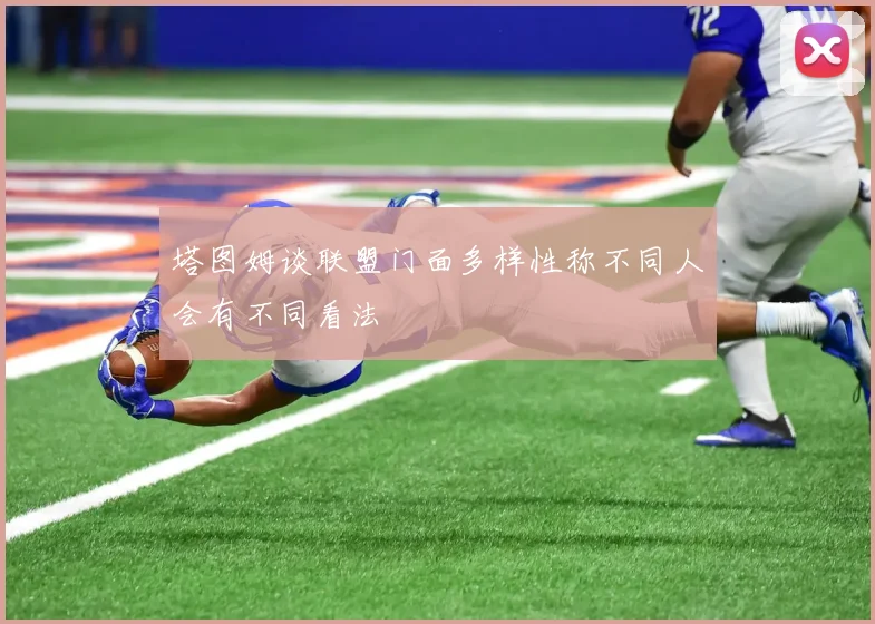 塔图姆谈联盟门面多样性称不同人会有不同看法